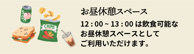 12 : 00 ~ 13 : 00は飲食可能なお昼休憩スペースとしてご利用いただけます。